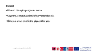 Duyusal
• Düzenli bir uyku programı vardır.
• Giyinme/soyunma konusunda yardımcı olur.
• Giderek artan çeşitlilikte yiyecekler yer.
www.pathways.org/milestones checklist
 