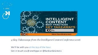 4 Key Takeaways from the Intelligent Content Conference 2016
We’ll be with you at the top of the hour.
Get in touch via @oneHippo or @KanbanSolutions
Robert Rose #Intelcontent
 