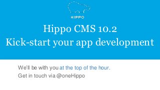 Product Vision
Hippo CMS 10.2
Kick-start your app development
We’ll be with you at the top of the hour.
Get in touch via @oneHippo
 