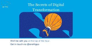 The Secrets of Digital
Transformation
We’ll be with you at the top of the hour.
Get in touch via @oneHippo
 