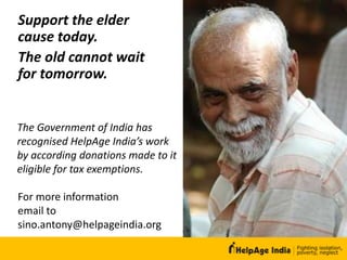 Support the elder
cause today.
The old cannot wait
for tomorrow.
The Government of India has
recognised HelpAge India’s work
by according donations made to it
eligible for tax exemptions.
For more information
email to
sino.antony@helpageindia.org
 