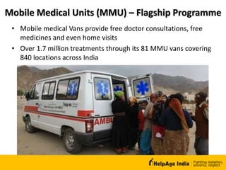 Mobile Medical Units (MMU) – Flagship Programme
• Mobile medical Vans provide free doctor consultations, free
medicines and even home visits
• Over 1.7 million treatments through its 81 MMU vans covering
840 locations across India
 