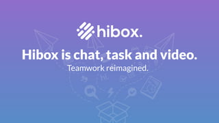 Hibox is chat, task and video.
Teamwork reimagined.
 