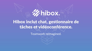 Hibox inclut chat, gestionnaire de
tâches et vidéoconférence.
Teamwork reimagined.
 