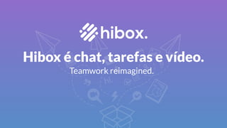 Hibox é chat, tarefas e vídeo.
Teamwork reimagined.
 