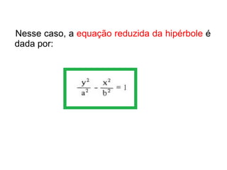 Nesse caso, a equação reduzida da hipérbole é
dada por:
 