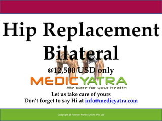 Hip Replacement
    Bilateral
           @12,500 USD only

             Let us take care of yours
  Don’t forget to say Hi at info@medicyatra.com

               Copyright @ Forever Medic Online Pvt. Ltd
 