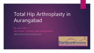 Total Hip Arthroplasty in
Aurangabad
DR: SANTPURE S V
ORTHOPEDIC SURGEON (JOINT REPLACEMENT)
WWW.ORTHOPEDICSINDIA.COM
 