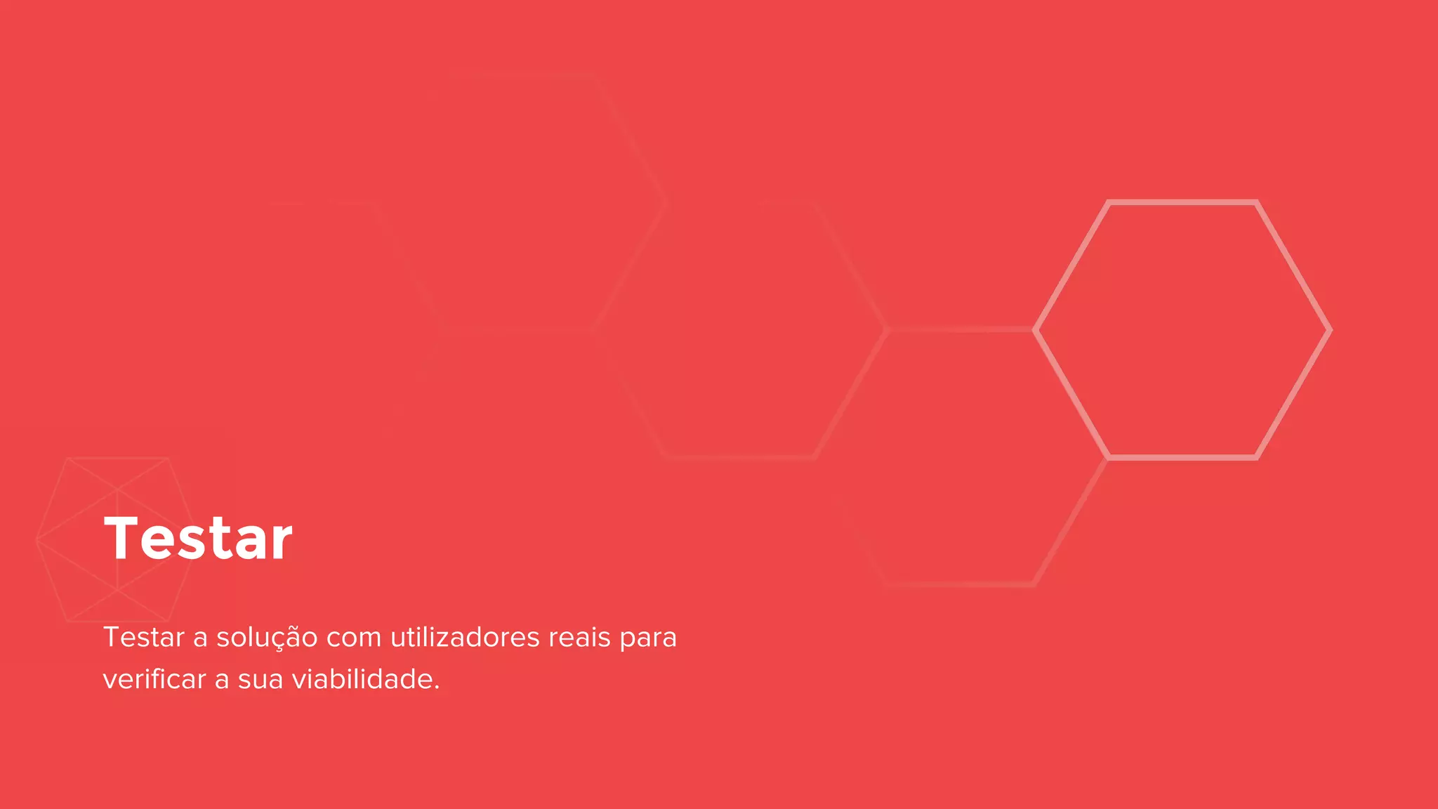 Testar
Testar a solução com utilizadores reais
para verificar a sua viabilidade.
 