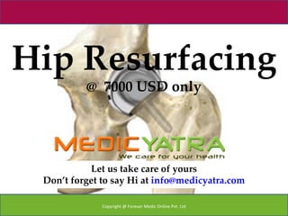 Hip Resurfacing
          @ 7000 USD only




           Let us take care of yours
 Don’t forget to say Hi at info@medicyatra.com

              Copyright @ Forever Medic Online Pvt. Ltd
 