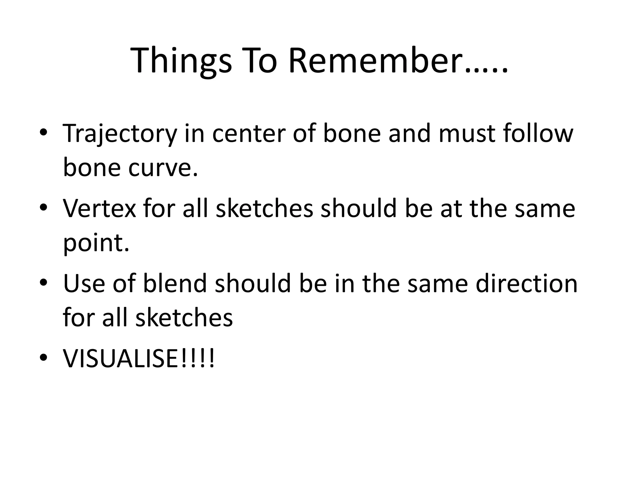 Things To Remember…..Trajectory in center of bone and must follow bone curve.Vertex for all sketches should be at the same point.Use of blend should be in the same direction for all sketches VISUALISE!!!!