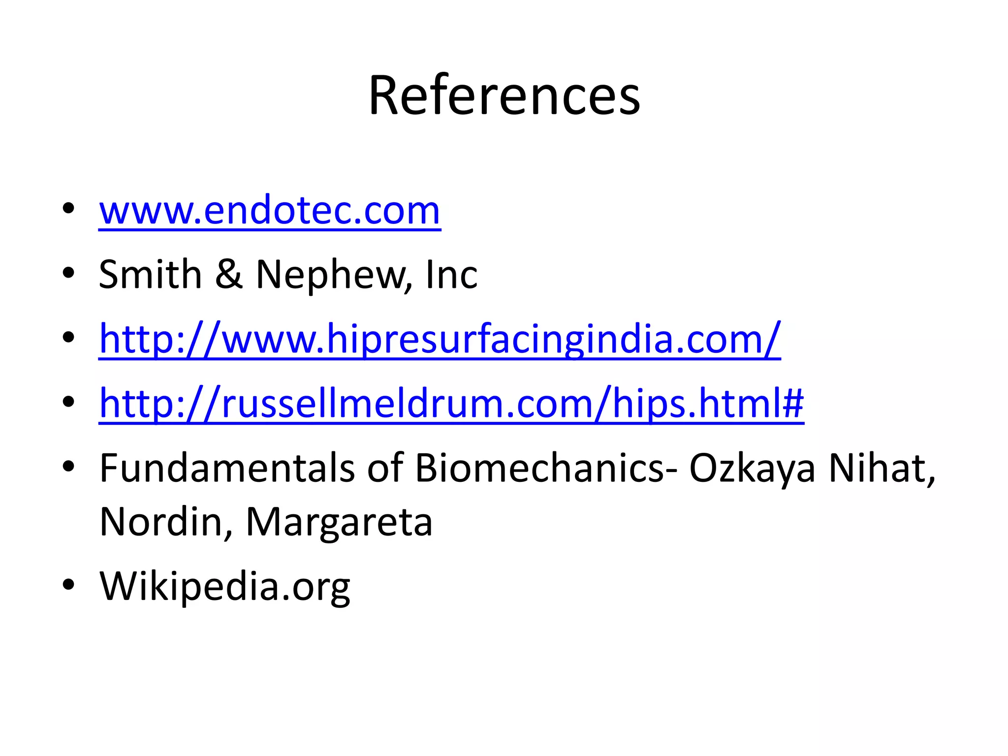 Referenceswww.endotec.comSmith & Nephew, Inchttp://www.hipresurfacingindia.com/http://russellmeldrum.com/hips.html#Fundamentals of Biomechanics- OzkayaNihat, Nordin, MargaretaWikipedia.org