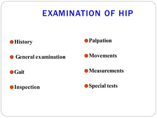EXAMINATION OF HIP
●History
● General examination
●Gait
●Inspection
●Palpation
●Movements
●Measurements
●Special tests
 