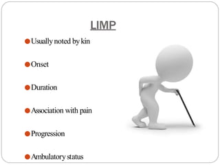 LIMP
●Usuallynoted bykin
●Onset
●Duration
●Association with pain
●Progression
●Ambulatorystatus
 