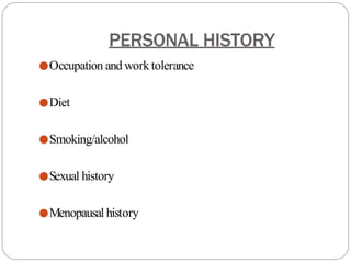 PERSONAL HISTORY
●Occupation and worktolerance
●Diet
●Smoking/alcohol
●Sexual history
●Menopausal history
 