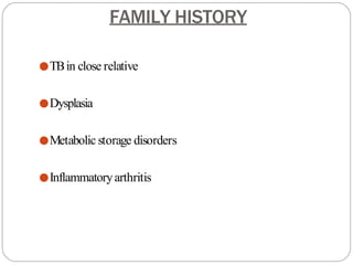 FAMILY HISTORY
●TBin close relative
●Dysplasia
●Metabolic storage disorders
●Inflammatoryarthritis
 