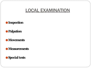 LOCAL EXAMINATION
●Inspection
●Palpation
●Movements
●Measurements
●Specialtests
 