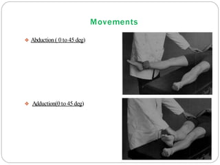 Movements
❖ Abduction ( 0 to 45 deg)
❖ Adduction(0 to 45 deg)
 