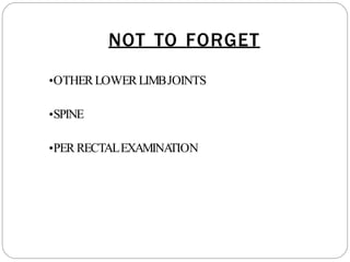 NOT TO FORGET
•OTHERLOWERLIMBJOINTS
•SPINE
•PERRECTALEXAMINA
TION
 