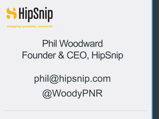shopping questions, answered




               Phil Woodward
           Founder & CEO, HipSnip

                    phil@hipsnip.com
                          @WoodyPNR
Phil Woodward – phil@hipsnip.com – @WoodyPNR
 