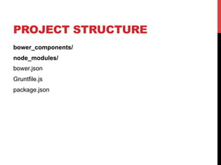 PROJECT STRUCTURE
bower_components/
node_modules/
bower.json
Gruntfile.js
package.json
 