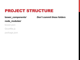 PROJECT STRUCTURE
bower_components/ Don’t commit these folders
node_modules/
bower.json
Gruntfile.js
package.json
 