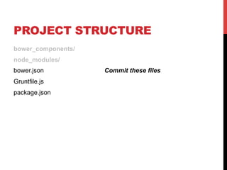 PROJECT STRUCTURE
bower_components/
node_modules/
bower.json Commit these files
Gruntfile.js
package.json
 