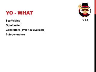 YO - WHAT
Scaffolding
Opinionated
Generators (over 180 available)
Sub-generators
 