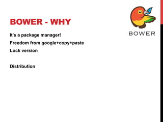 BOWER - WHY
It’s a package manager!
Freedom from google+copy+paste
Lock version
Distribution
 