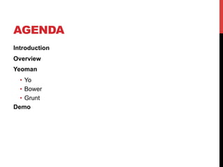 AGENDA
Introduction
Overview
Yeoman
•  Yo
•  Bower
•  Grunt
Demo
 