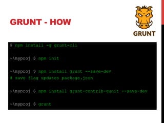 GRUNT - HOW
$ npm install -g grunt-cli
~myproj $ npm init
~myproj $ npm install grunt --save-dev
# save flag updates package.json
~myproj $ npm install grunt-contrib-qunit --save-dev
~myproj $ grunt
 