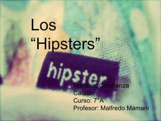 Los 
“Hipsters” 
Nombre: Constanza 
Catalán 
Curso: 7°A 
Profesor: Malfredo Mamani 
 