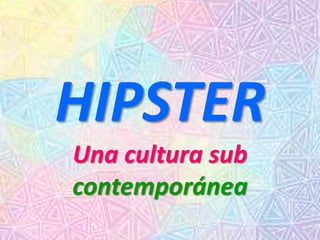HIPSTER
Una cultura sub
contemporánea
 