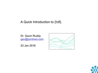 A Quick Introduction to {!ctf}.
Dr. Gavin Ruddy
gav@pontneo.com
23 Jan 2016
 