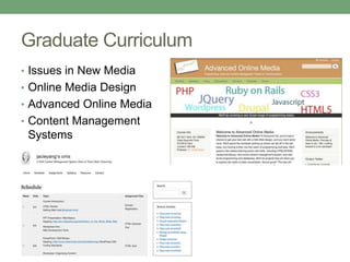 Graduate Curriculum
• Issues in New Media
• Online Media Design
• Advanced Online Media
• Content Management
Systems
 