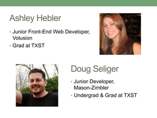 Ashley Hebler
• Junior Front-End Web Developer,
Volusion
• Grad at TXST
Doug Seliger
• Junior Developer,
Mason-Zimbler
• Undergrad & Grad at TXST
 