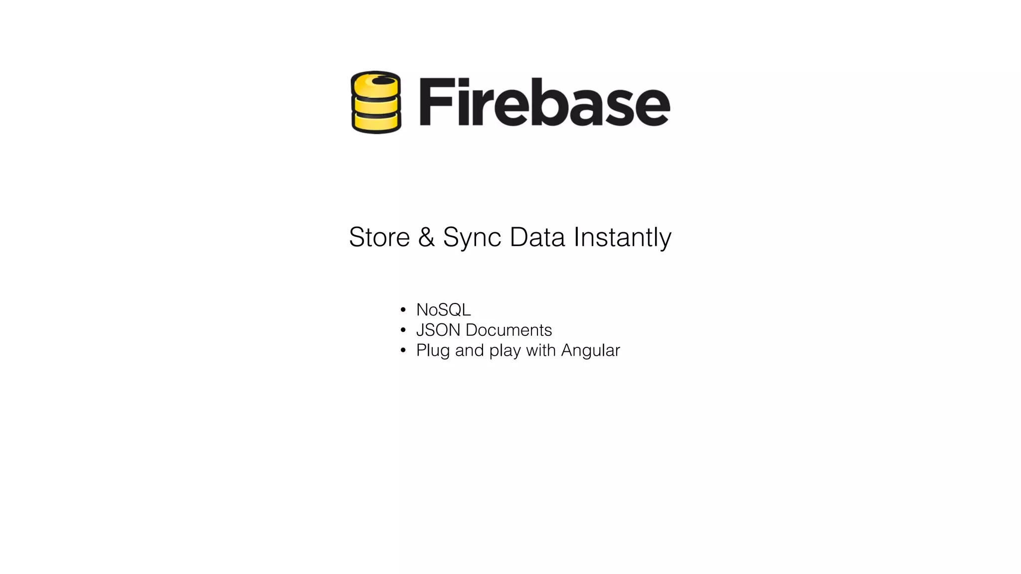 Store & Sync Data Instantly
• NoSQL
• JSON Documents
• Plug and play with Angular
 