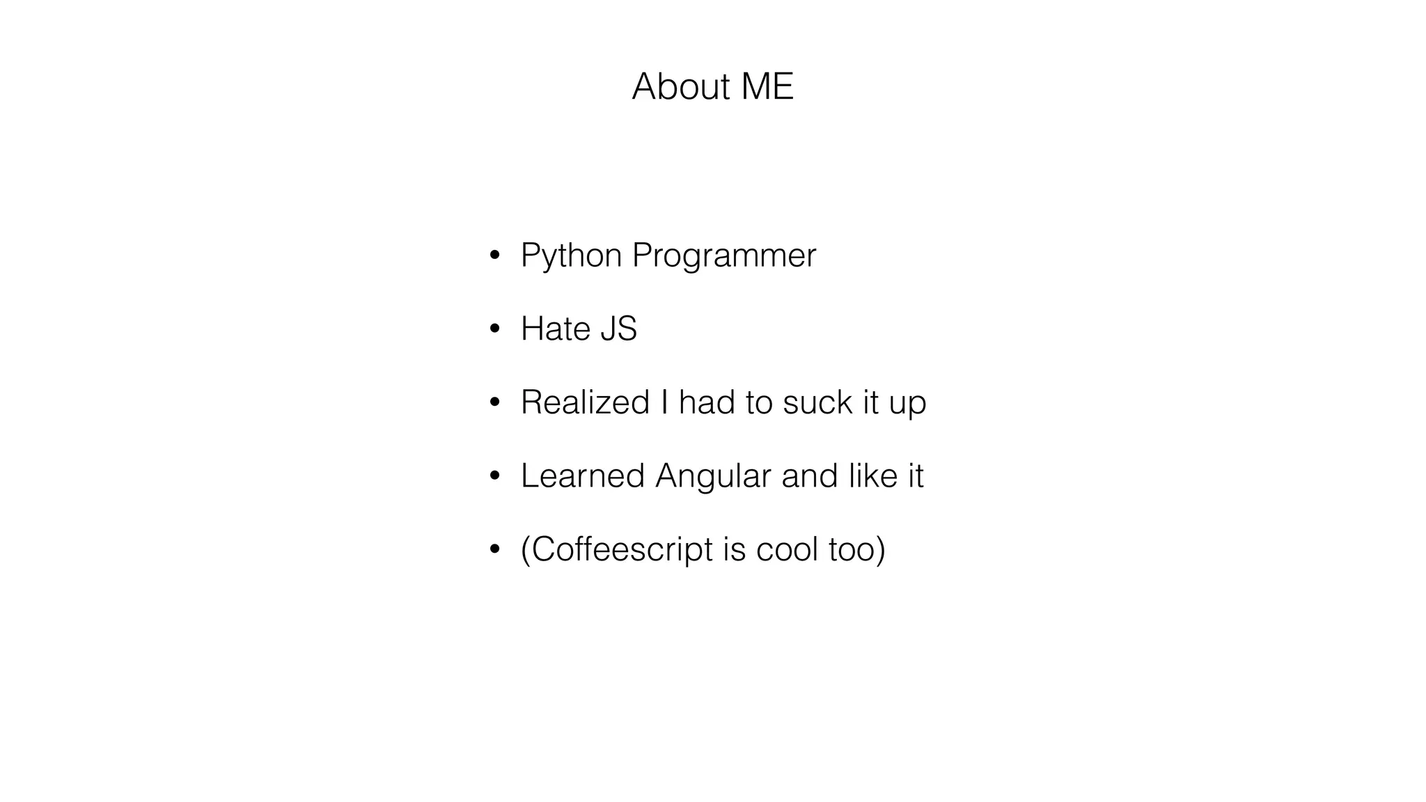 About ME
• Python Programmer
• Hate JS
• Realized I had to suck it up
• Learned Angular and like it
• (Coffeescript is cool too)
 