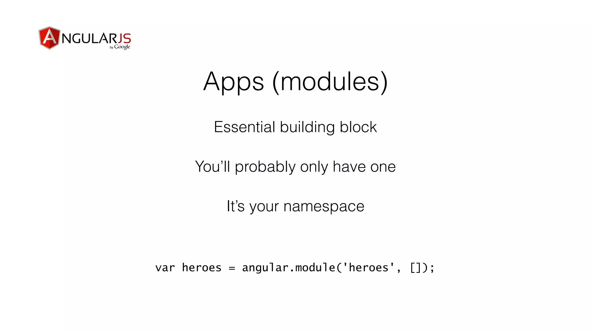 Apps (modules)
You’ll probably only have one
Essential building block
var heroes = angular.module('heroes', []);
It’s your namespace
 