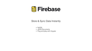 Store & Sync Data Instantly
• NoSQL
• JSON Documents
• Plug and play with Angular
 
