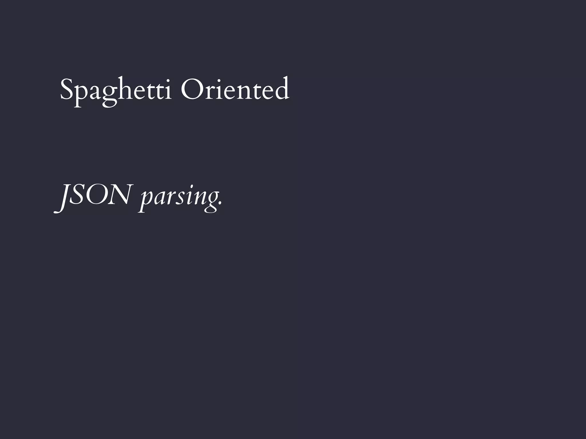 Spaghetti Oriented
JSON parsing.
 