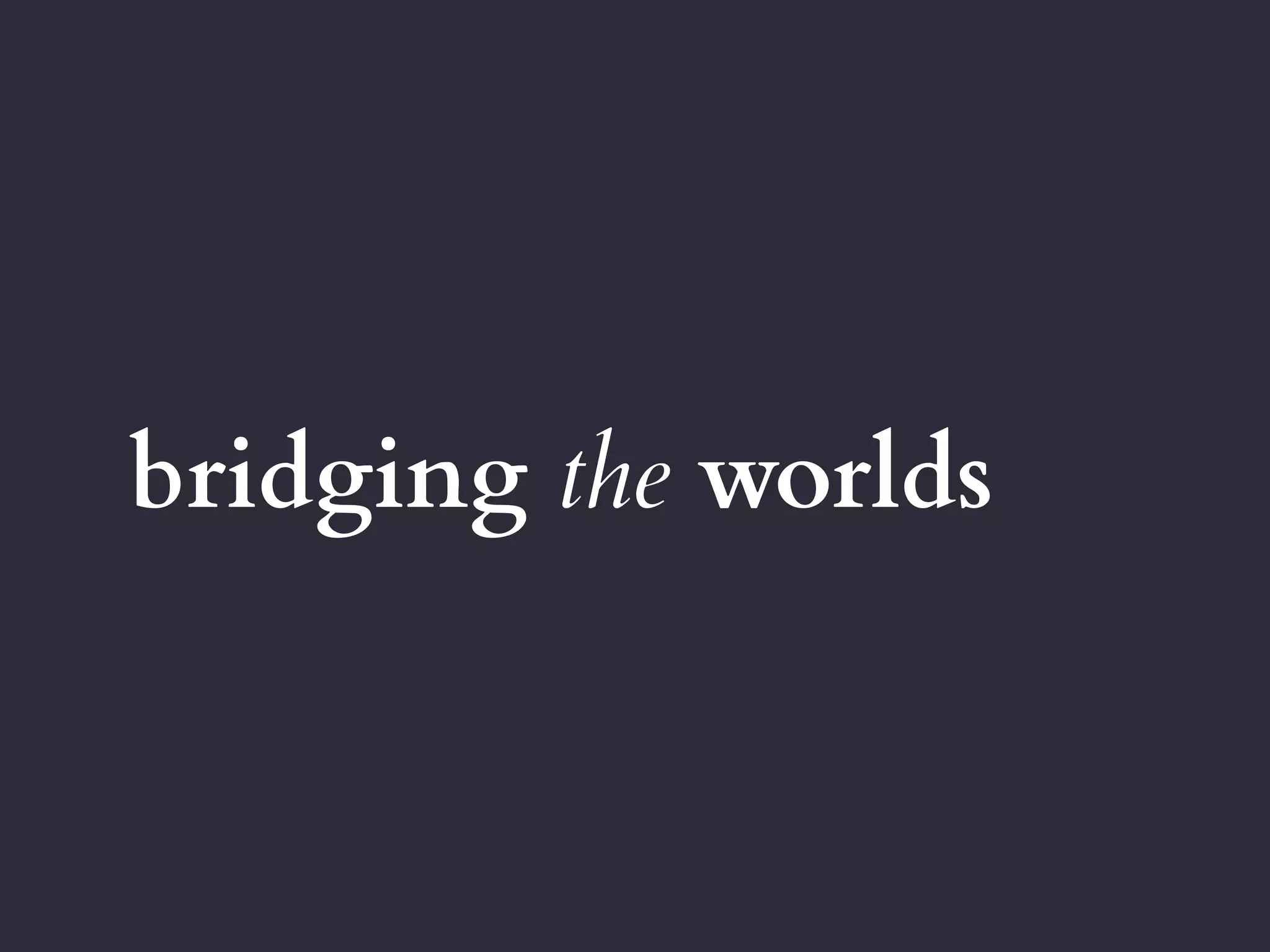bridging the worlds
 