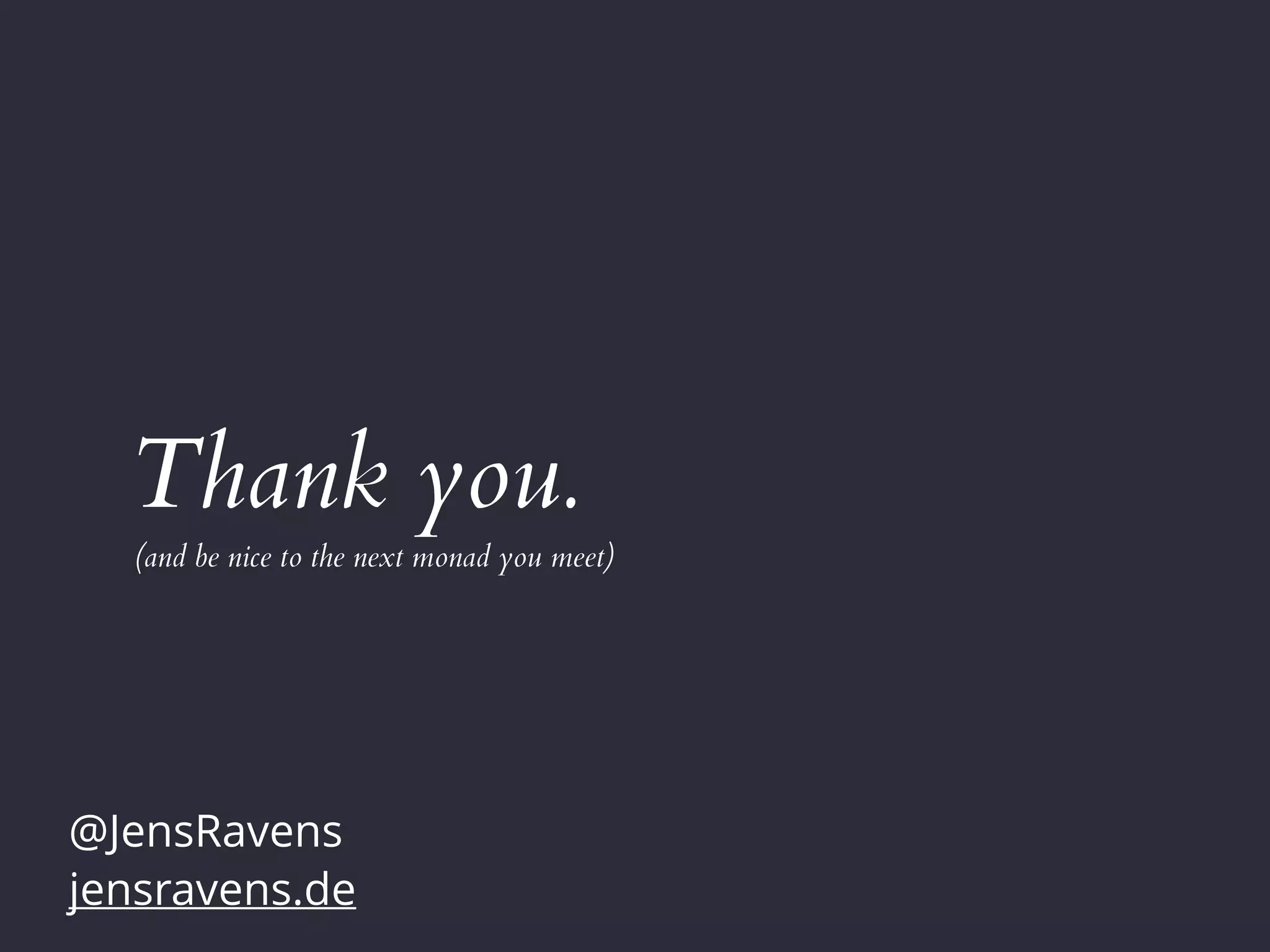 Thank you.
@JensRavens
jensravens.de
(and be nice to the next monad you meet)
 