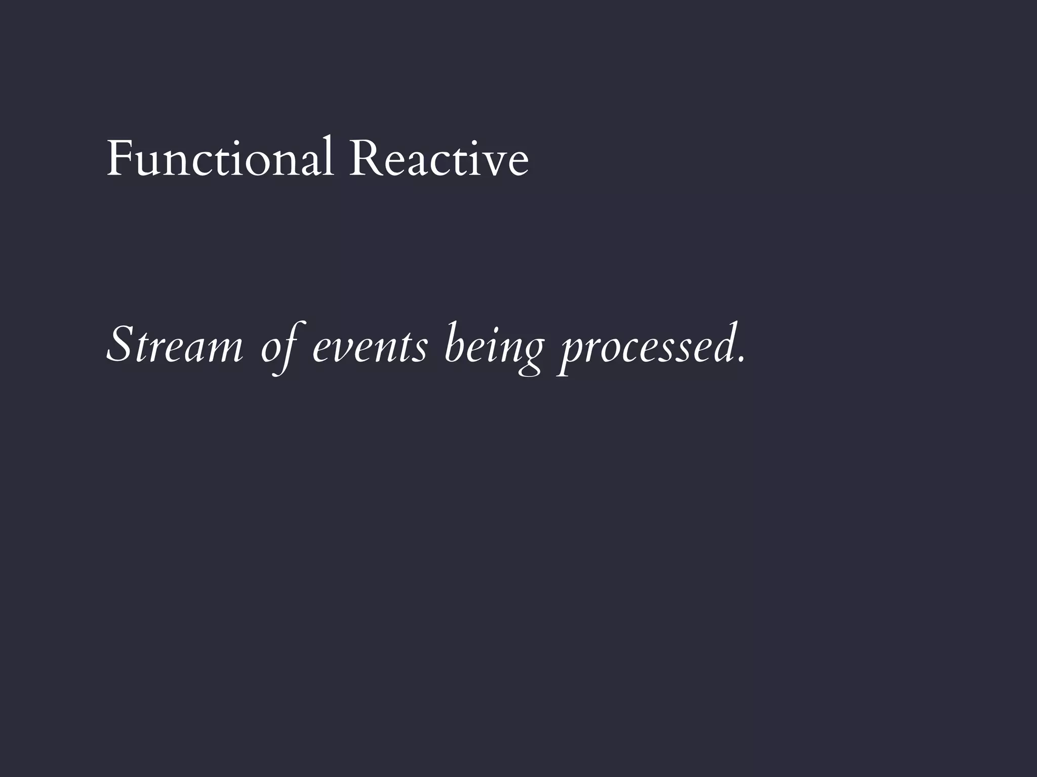 Functional Reactive
Stream of events being processed.
 