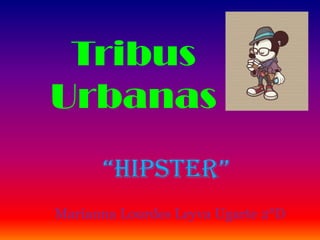 Tribus
Urbanas
“Hipster”
Marianna Lourdes Leyva Ugarte 2°D
 