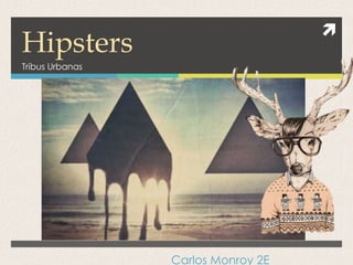 
Hipsters
Tribus Urbanas
Carlos Monroy 2E
 