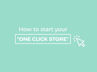 How to start your
“ONE CLICK STORE”
 