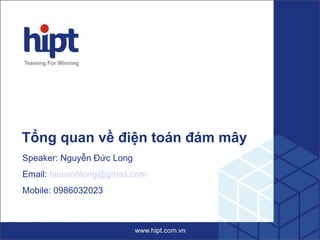 Tổng quan về điện toán đám mây
Speaker: Nguyễn Đức Long
Email: tieuvinhlong@gmail.com
Mobile: 0986032023
 