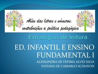 ED. INFANTIL E ENSINO
FUNDAMENTAL I
ALESSANDRA DE FÁTIMA ALVES SILVA
TATIANA DE CAMARGO SCHIAVON
 