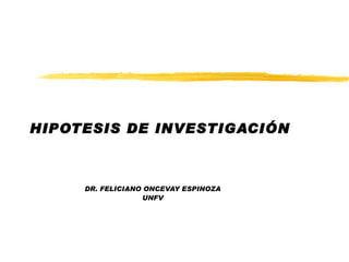 HIPOTESIS DE INVESTIGACIÓN DR. FELICIANO ONCEVAY ESPINOZA UNFV 